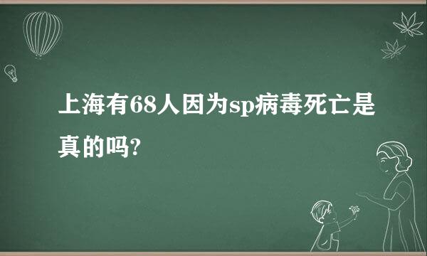 上海有68人因为sp病毒死亡是真的吗?