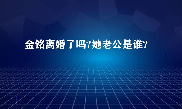 金铭离婚了吗?她老公是谁?