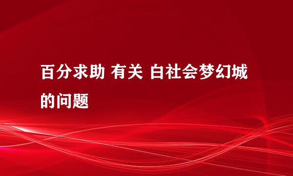 百分求助 有关 白社会梦幻城的问题