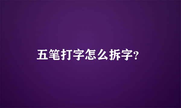 五笔打字怎么拆字？