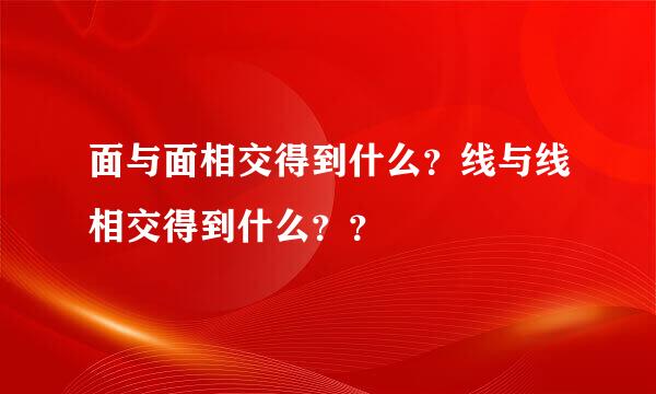 面与面相交得到什么？线与线相交得到什么？？