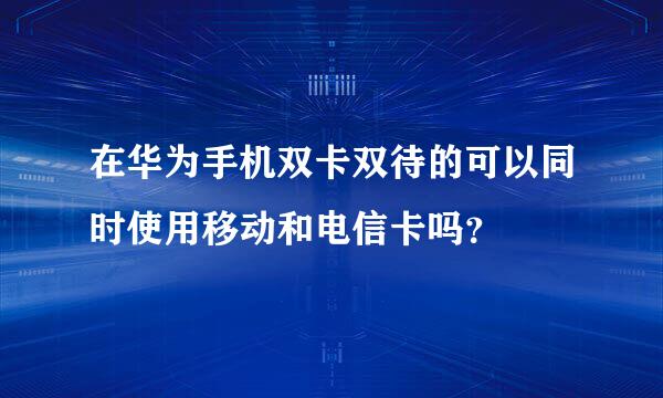 在华为手机双卡双待的可以同时使用移动和电信卡吗？