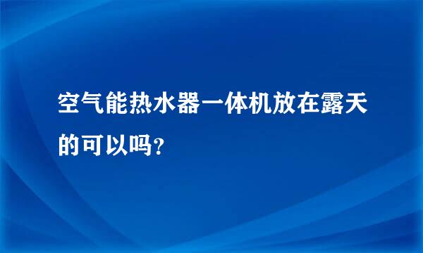 空气能热水器一体机放在露天的可以吗？