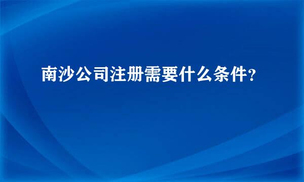 南沙公司注册需要什么条件？