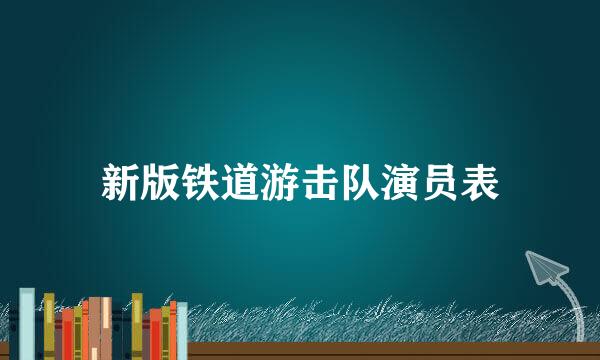 新版铁道游击队演员表