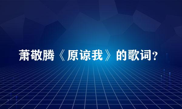 萧敬腾《原谅我》的歌词？