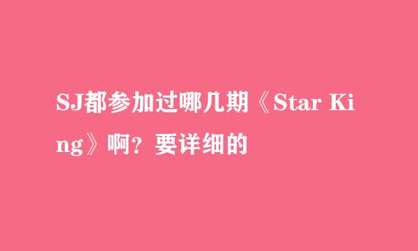 SJ都参加过哪几期《Star King》啊？要详细的