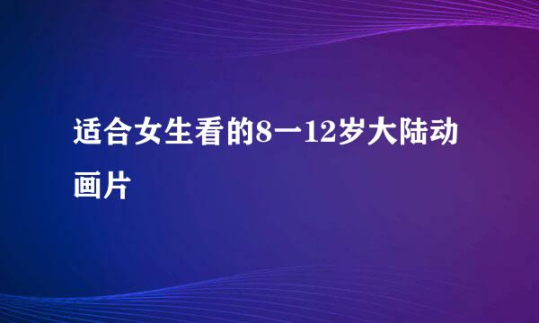 适合女生看的8一12岁大陆动画片