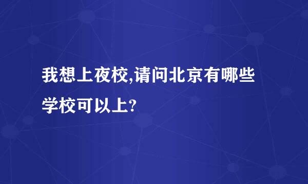 我想上夜校,请问北京有哪些学校可以上?