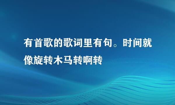 有首歌的歌词里有句。时间就像旋转木马转啊转