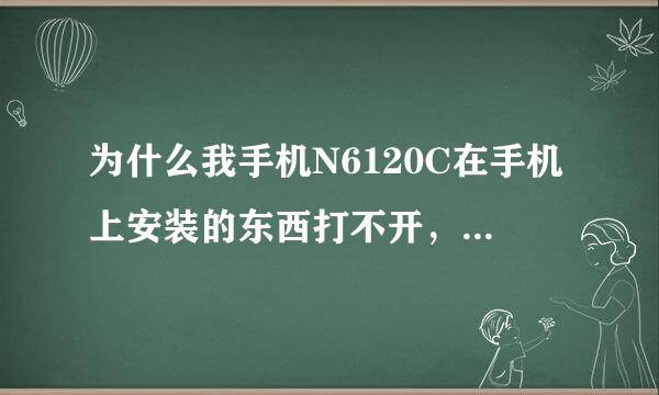 为什么我手机N6120C在手机上安装的东西打不开，只能用电脑和别人传的才行