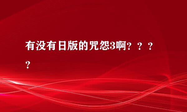 有没有日版的咒怨3啊？？？？