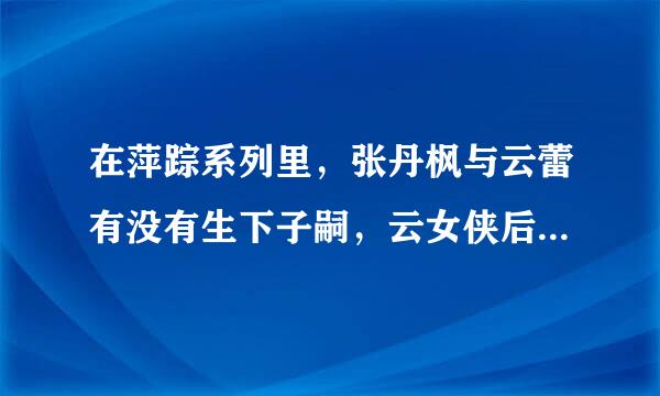 在萍踪系列里，张丹枫与云蕾有没有生下子嗣，云女侠后来又因为什么原因去世的呢？