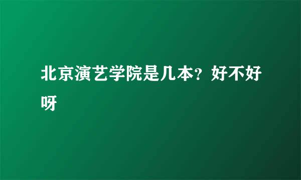 北京演艺学院是几本？好不好呀