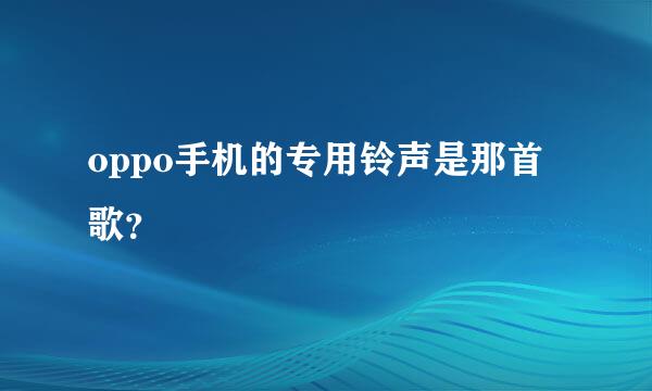 oppo手机的专用铃声是那首歌？