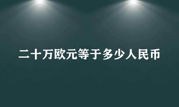 二十万欧元等于多少人民币