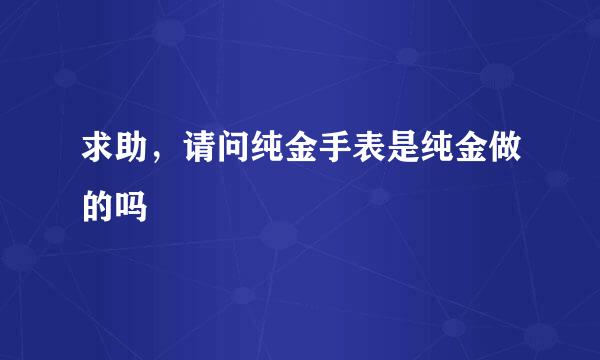 求助，请问纯金手表是纯金做的吗