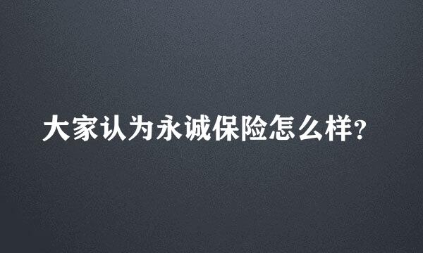 大家认为永诚保险怎么样？