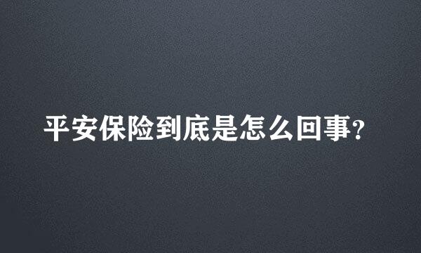 平安保险到底是怎么回事？