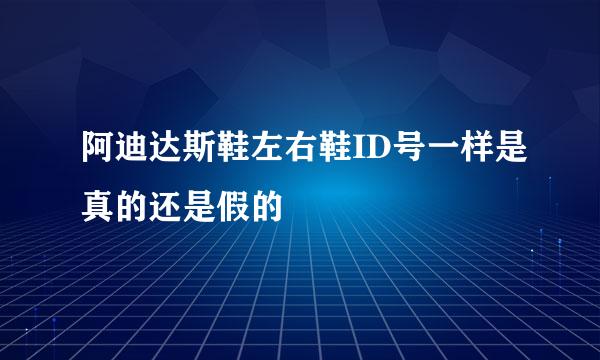 阿迪达斯鞋左右鞋ID号一样是真的还是假的