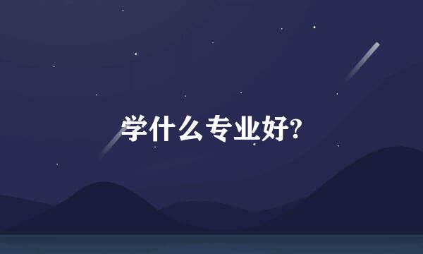 学什么专业好?