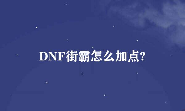 DNF街霸怎么加点?