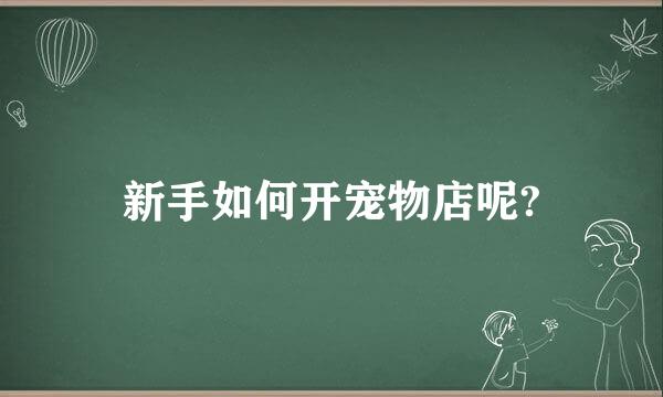 新手如何开宠物店呢?