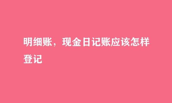 明细账，现金日记账应该怎样登记