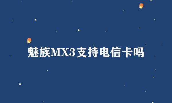 魅族MX3支持电信卡吗