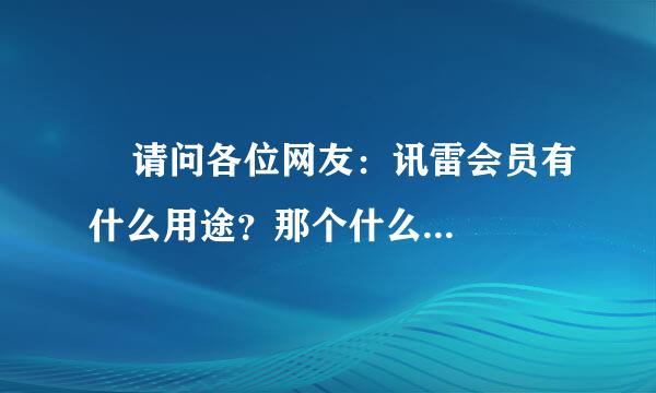     请问各位网友：讯雷会员有什么用途？那个什么高速通道是不是可以加速度？如：我现在普通下载是200K...