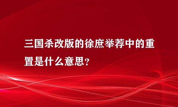 三国杀改版的徐庶举荐中的重置是什么意思？