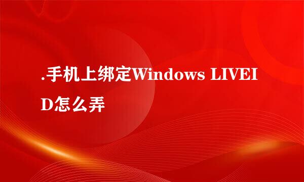 .手机上绑定Windows LIVEID怎么弄