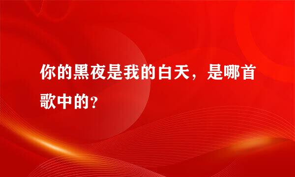 你的黑夜是我的白天，是哪首歌中的？