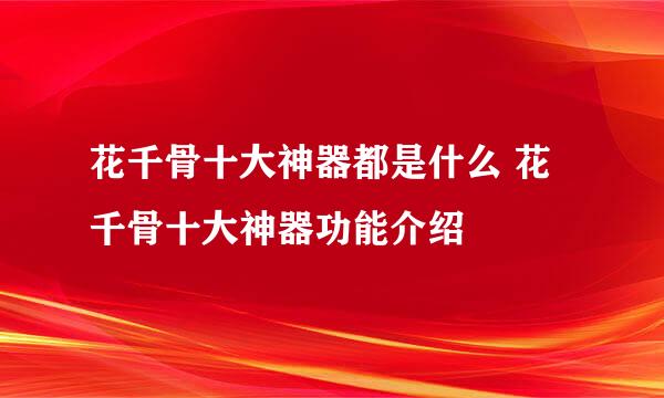 花千骨十大神器都是什么 花千骨十大神器功能介绍