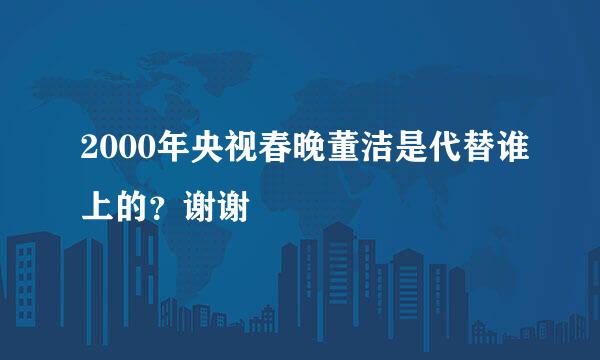 2000年央视春晚董洁是代替谁上的？谢谢