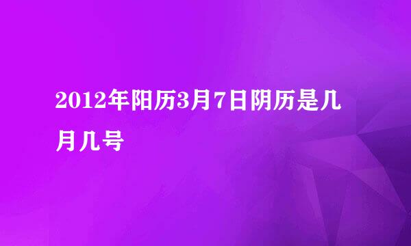 2012年阳历3月7日阴历是几月几号