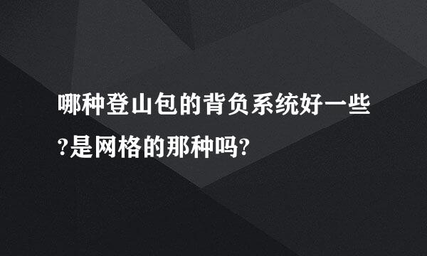 哪种登山包的背负系统好一些?是网格的那种吗?