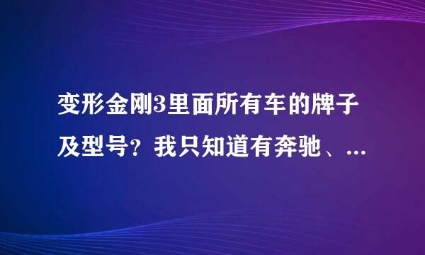 变形金刚3里面所有车的牌子及型号？我只知道有奔驰、雪佛兰、迈巴赫、福特、法拉利，但不知型号。