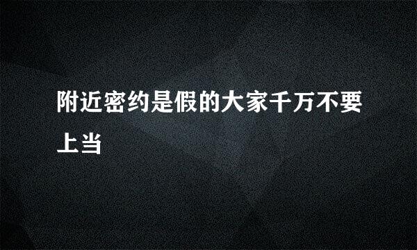 附近密约是假的大家千万不要上当