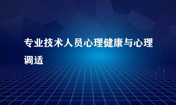 专业技术人员心理健康与心理调适