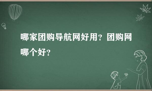 哪家团购导航网好用？团购网哪个好？