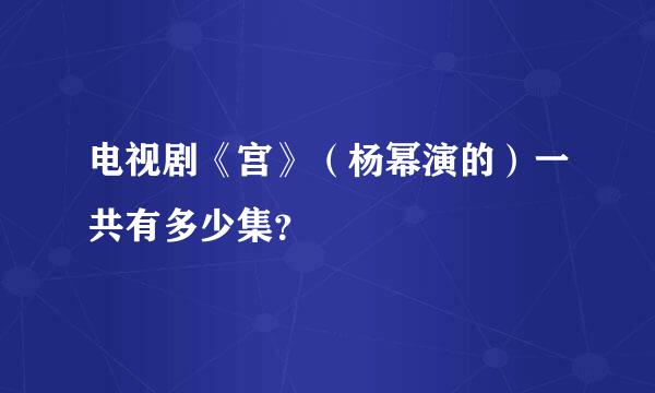 电视剧《宫》（杨幂演的）一共有多少集？