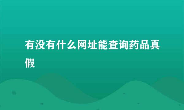 有没有什么网址能查询药品真假