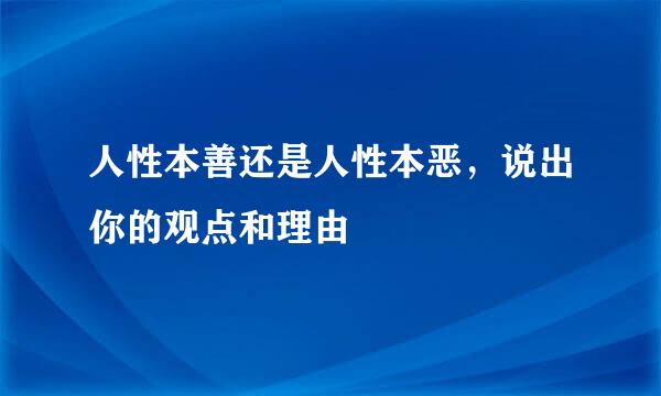 人性本善还是人性本恶，说出你的观点和理由