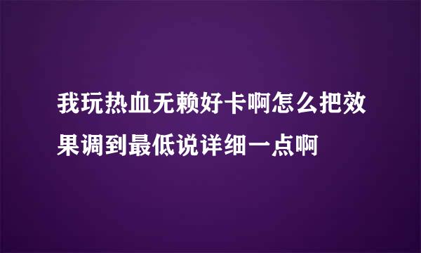 我玩热血无赖好卡啊怎么把效果调到最低说详细一点啊