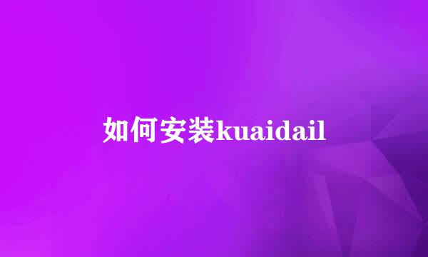 如何安装kuaidail