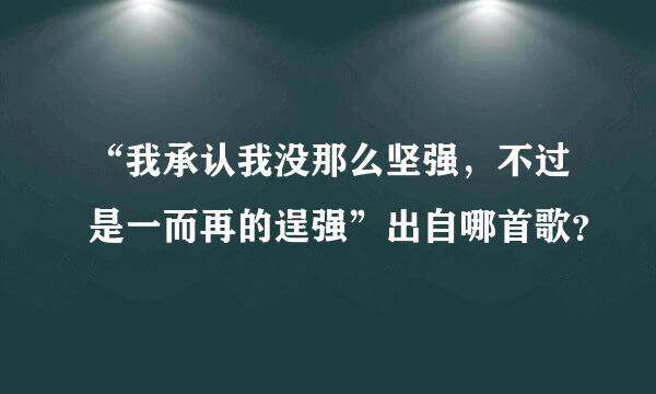 “我承认我没那么坚强，不过是一而再的逞强”出自哪首歌？