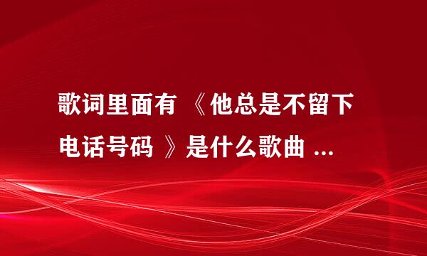 歌词里面有 《他总是不留下电话号码 》是什么歌曲 老歌曲来的