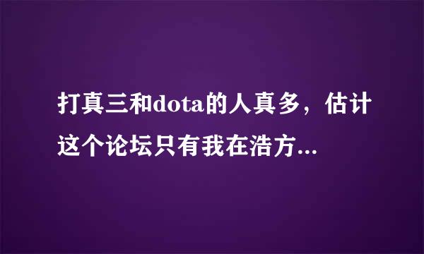 打真三和dota的人真多，估计这个论坛只有我在浩方打lt3c守卫城堡了拜托了各位 谢谢