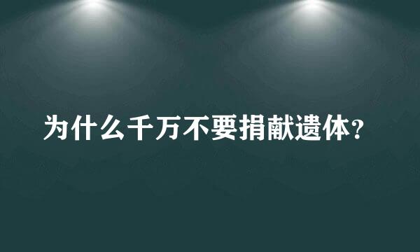 为什么千万不要捐献遗体？